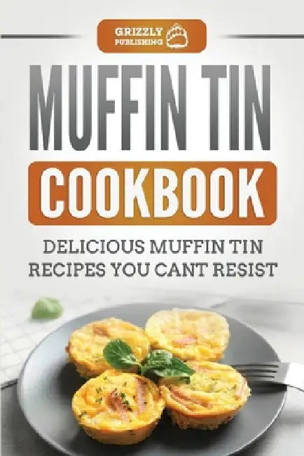 Muffin Tin Cookbook: Delicious Muffin Tin Recipes You Can't Resist by Grizzly Publishing