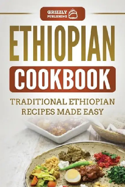 Ethiopian Cookbook: Traditional Ethiopian Recipes Made Easy by Grizzly Publishing