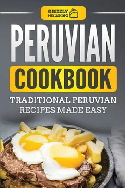 Peruvian Cookbook: Traditional Peruvian Recipes Made Easy by Grizzly Publishing