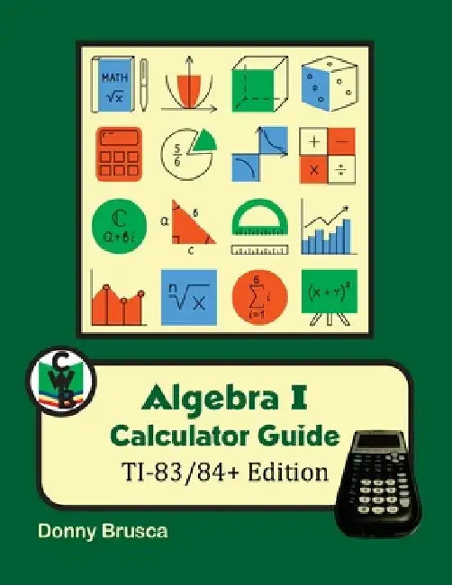Algebra I Calculator Guide: TI-83/84+ Edition by Donny Brusca
