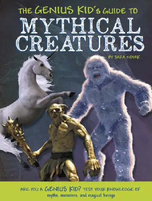 The Genius Kid's Guide to Mythical Creatures by Sara Novak