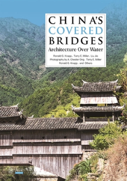 China's Covered Bridges: Architecture Over Water by Ronald G. Knapp, Terry E. Miller, Liu Jie