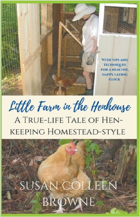 Little Farm in the Henhouse: A True-Life Tale of Hen-Keeping Homestead-Style by Susan Colleen Browne