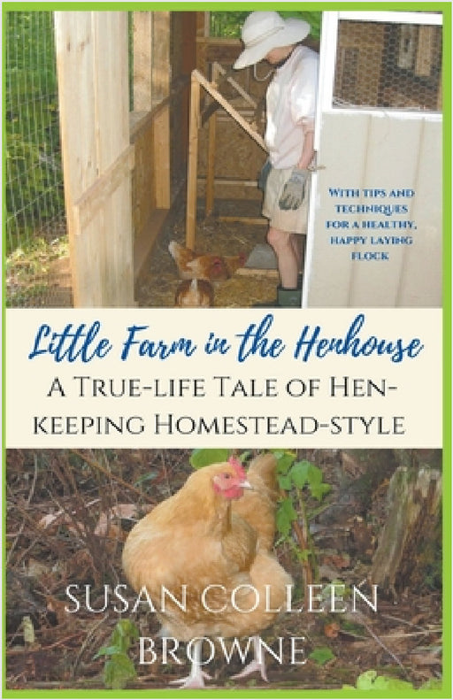 Little Farm in the Henhouse: A True-Life Tale of Hen-Keeping Homestead-Style by Susan Colleen Browne
