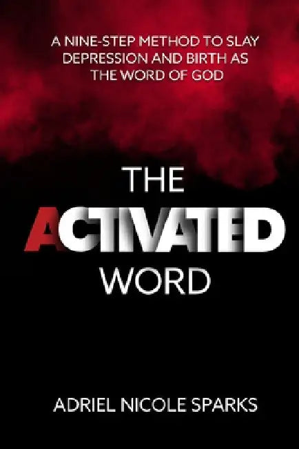The Activated Word: A Nine-Step Method to Slay Depression and Birth as the Word of God by Adriel Nicole Sparks