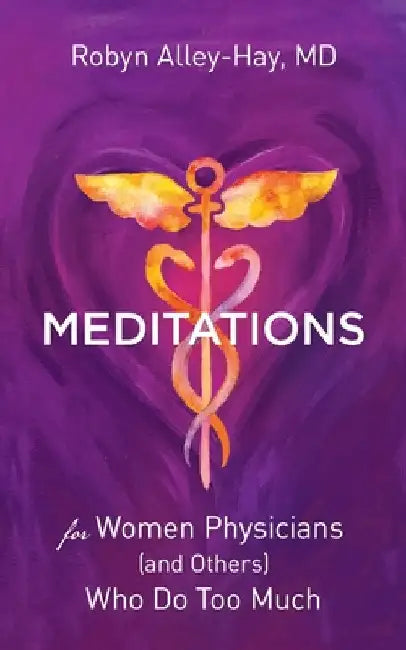Meditations for Women Physicians (and Others) Who Do Too Much by Alley-Hay, Robyn