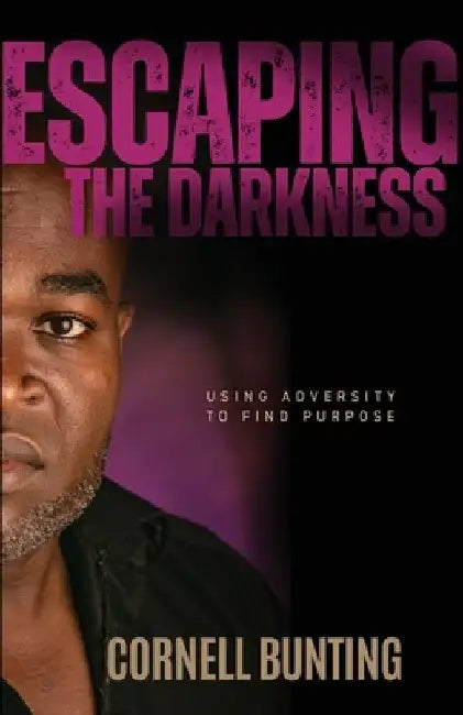 Escaping the Darkness: Using Adversity to Find Purpose by Cornell Bunting
