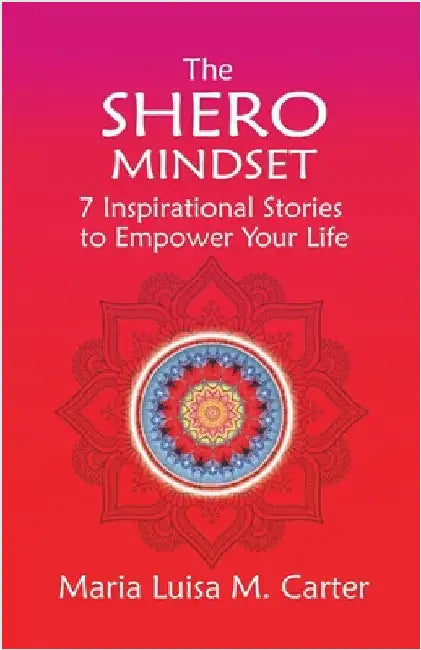 The SHEro Mindset: 7 Inspirational Stories to Empower Your Life by Carter, Maria Luisa