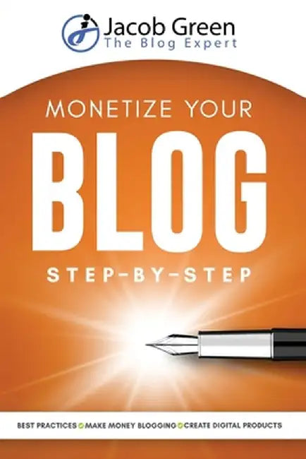 Monetize Your Blog Step-By-Step: Learn How To Make Money Blogging. Digital Marketing Best Practices And Digital Products Creation To Profit From Your by Jacob Green