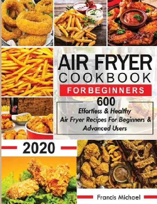 Air Fryer Cookbook for Beginners: 600 Effortless & Healthy Air Fryer Recipes for Beginners & Advanced Users: 600 Effortless & Healthy Air Fryer Recipe by Francis Michael