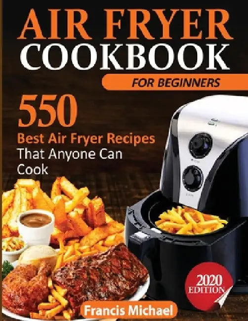 Air Fryer Cookbook for Beginners: 550 Best Air Fryer Recipes That Anyone Can Cook by Francis Michael