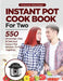 INSTANT POT COOKBOOK FOR TWO; 550 Amazingly Easy & Delicious Instant Pot Recipes to Enjoy Together by Francis Michael