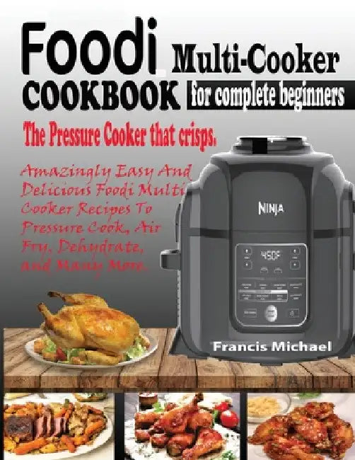 Foodi Multi-Cooker Cookbook for Complete Beginners: Amazingly Easy & Delicious Foodi Multi-Cooker Recipes to Pressure Cook, Air Fry, Dehydrate and Man by Francis Michael