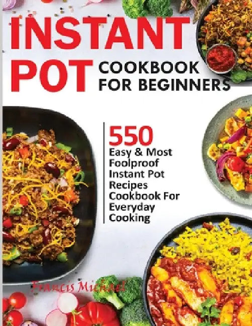 Instant Pot Cookbook for Beginners: 550 Easy & Most Foolproof Instant Pot Recipes Cookbook for Everyday Cooking by Francis Michael
