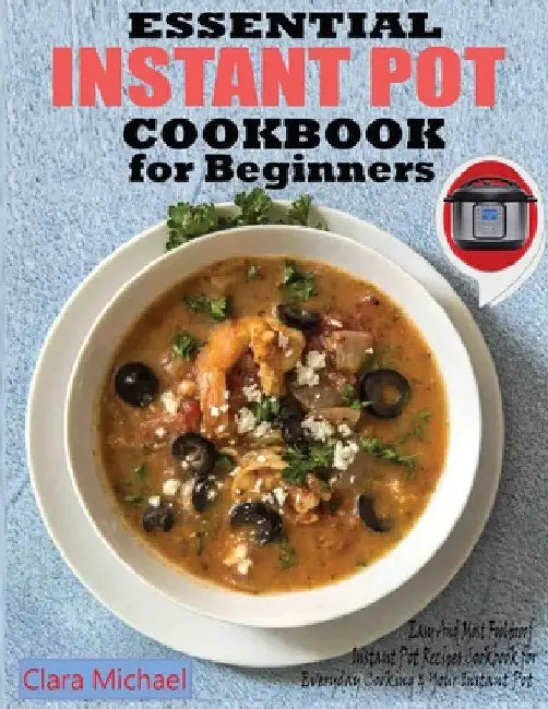 Essential Instant Pot Cookbook for Beginners: Easy & Most Foolproof Instant Pot Recipes Cookbook for Everyday Cooking And your Instant Pot by Clara Michael