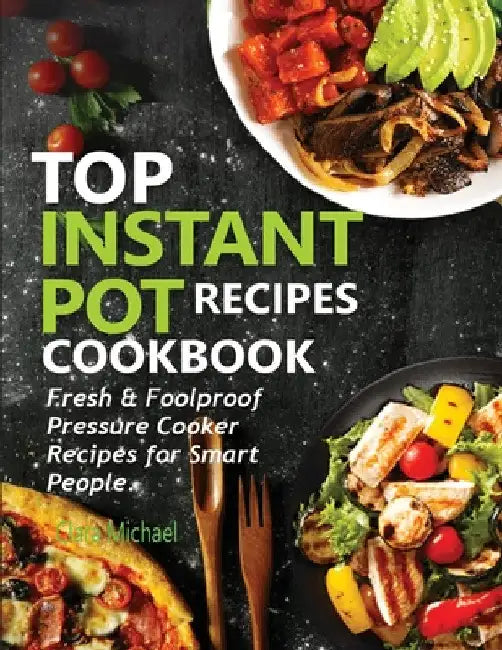 Top Instant Pot Recipes Cookbook: Fresh & Foolproof Pressure Cooker Recipes for Smart People by Clara Michael