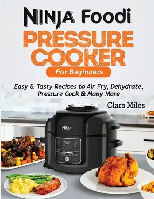 Ninja Foodi Pressure Cooker For Beginners: Easy & Tasty Recipes to Air Fry, Dehydrate, Pressure Cook & Many More by Clara Miles