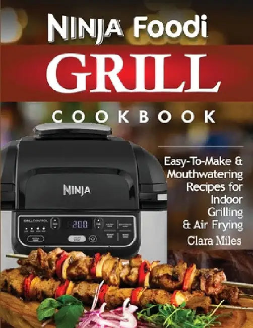 Ninja Foodi Grill Cookbook: Easy-To-Make & Mouthwatering Recipes For Indoor Grilling & Air Frying by Clara Miles