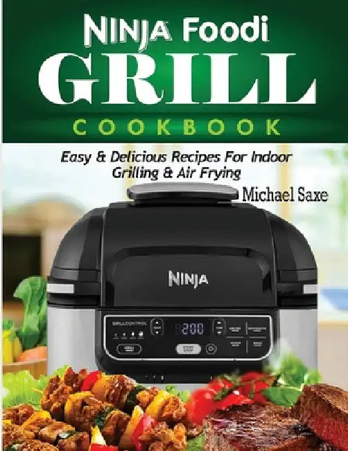 Ninja Foodi Grill Cookbook: Easy & Delicious Recipes For Indoor Grilling & Air Frying by Michael Saxe