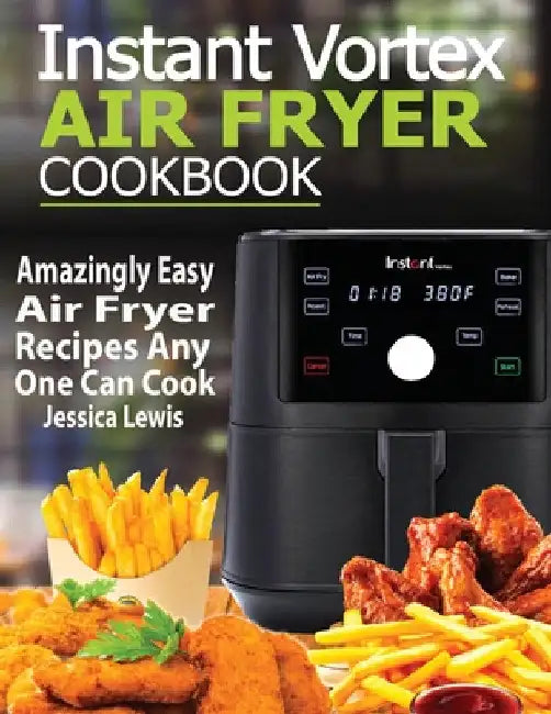Instant Vortex Air Fryer Cookbook: Amazingly Easy Air Fryer Recipes Any One Can Cook by Jessica Lewis