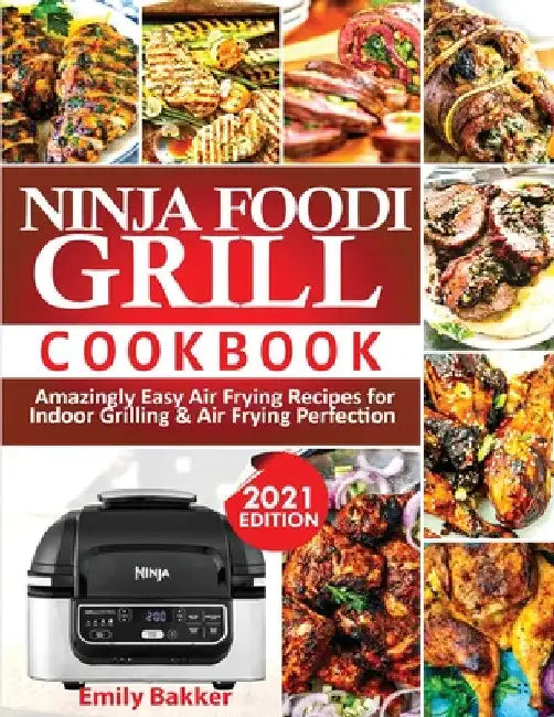 Ninja Foodi Grill Cookbook: Amazingly Easy Air Frying Recipes For Indoor Grilling & Air Frying Perfection by Emily Bakker