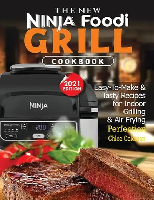The New Ninja Foodi Grill Cookbook: Easy-To-Make & Tasty Recipes For Indoor Grilling & Air Frying Perfection (2021 EDITION) by Chloe Coleman