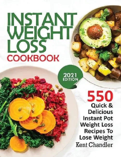 Instant Weight Loss Cookbook: 550 Quick & Delicious Instant Pot Weight Loss Recipes To Lose Weight (2021 EDITION) by Kent Chandler