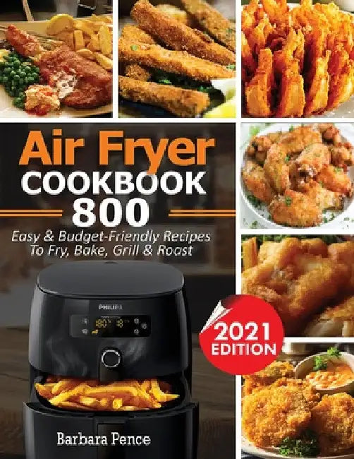 Air Fryer Cookbook: 800 Easy & Budget-Friendly Air Fryer Recipes To Fry, Bake, Roast & Grill by Barbara Pence