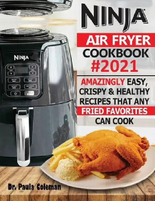 Ninja Air Fryer Cookbook #2021: Amazingly Easy, Crispy & Healthy Recipes That Any Fried Favorites Can Cook by Paula Coleman