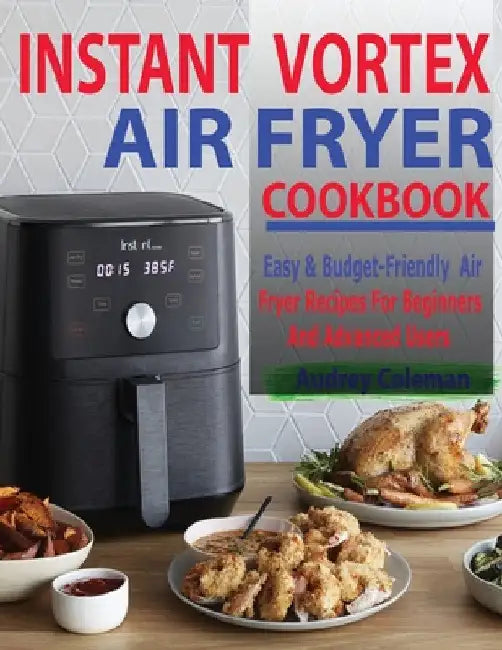 Instant Vortex Air Fryer Cookbook: Easy & Budget-Friendly Air Fryer Recipes For Beginners & Advanced Users by Audrey Coleman