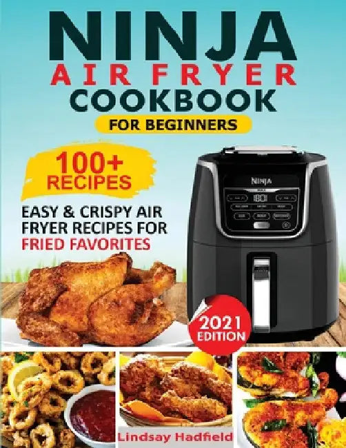 Ninja Air Fryer Cookbook For Beginners: Over 100+ Easy & Crispy Ninja Air Fryer Recipes For Fried Favorites by Lindsay Hadfield
