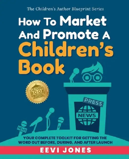 How To Market And Promote A Children's Book: Your Complete Toolkit For Getting The Word Out Before, During, And After Launch by Eevi Jones