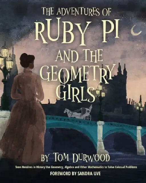 The Adventures of Ruby Pi and the Geometry Girls: Teen Heroines in History Use Geometry, Algebra, and Other Mathematics to Solve Colossal Problems by Tom Durwood