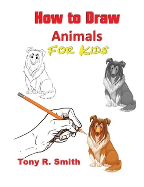 How to Draw Animals for Kids: Step By Step Techniques by Tony R. Smith