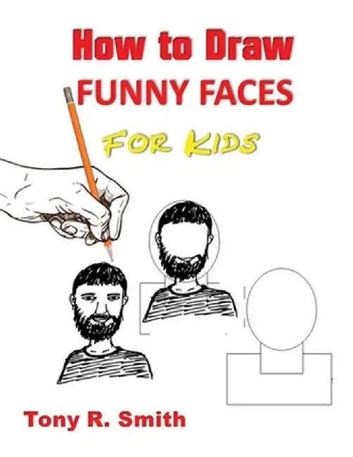 How to Draw Funny Faces for Kids: Step by Step Techniques by Tony R. Smith