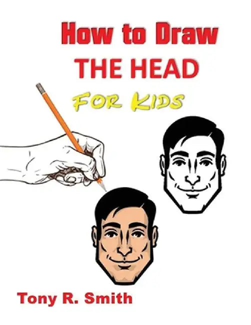 How to Draw The Head for Kids: Ears, Nose, Eyes and the chin Step by Step Techniques 160 pages by Tony R. Smith