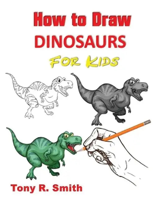 How to Draw Dinosaurs for Kids: Step By Step Techniques by Tony R. Smith