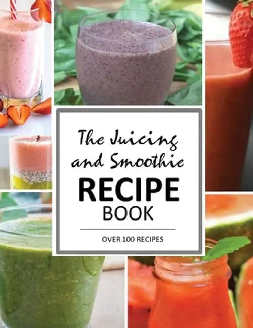 The Juicing and Smoothie Recipe Book: 100 Energizing & Nutrient-rich Recipes to help you feel Healthy by Mary June Smith
