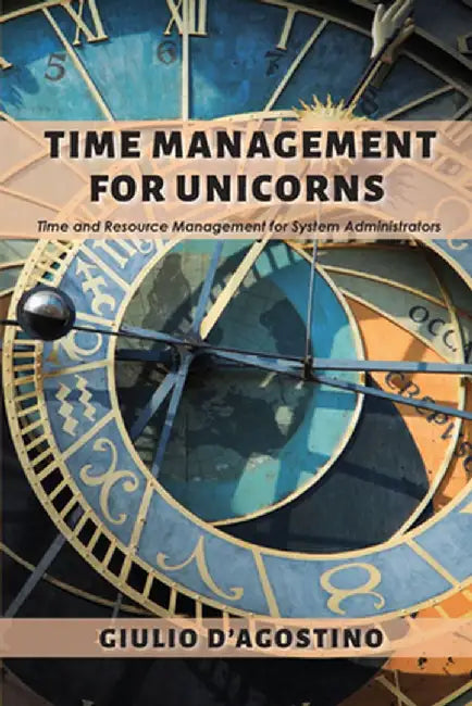 Time Management for Unicorns: Time and Resource Management For System Administrators by Giulio D'Agostino