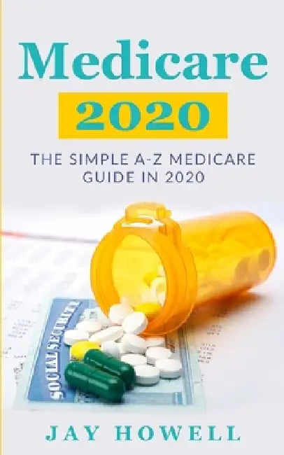 Medicare 2020: The Simple A-Z Medicare Guide In 2020 by Jay Howell