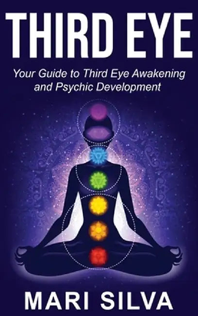 Third Eye: Your Guide to Third Eye Awakening and Psychic Development by Mari Silva