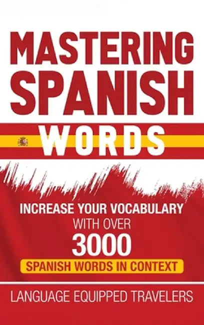Mastering Spanish Words: Increase Your Vocabulary with Over 3000 Spanish Words in Context by Language Equipped Travelers