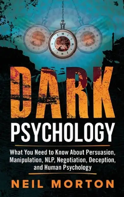 Dark Psychology: What You Need to Know About Persuasion, Manipulation, NLP, Negotiation, Deception, and Human Psychology by Neil Morton