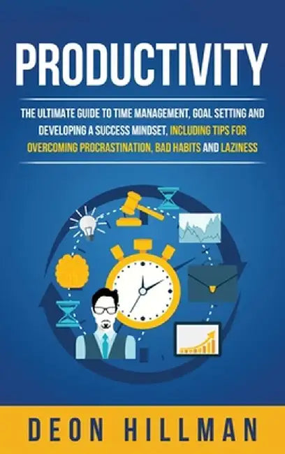 Productivity: The Ultimate Guide to Time Management, Goal Setting and Developing a Success Mindset, Including Tips for Overcoming Pr by Deon Hillman