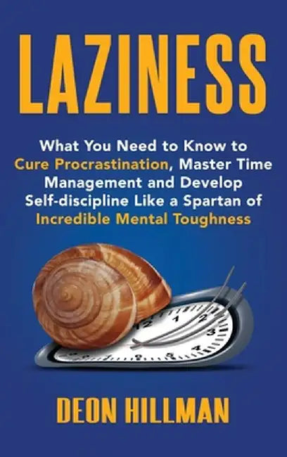 Laziness: What You Need to Know to Cure Procrastination, Master Time Management and Develop Self-discipline Like a Spartan of In by Deon Hillman