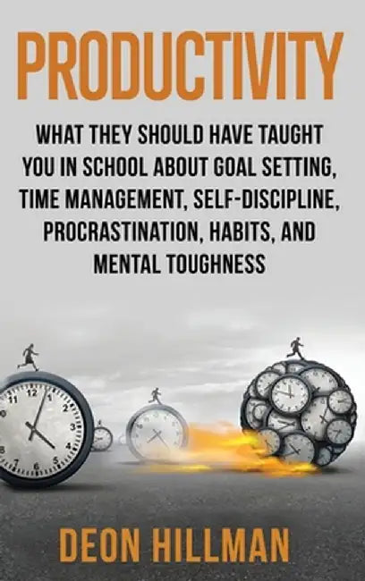Productivity: What They Should Have Taught You in School About Goal Setting, Time Management, Self-Discipline, Procrastination, Habi by Deon Hillman