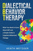 Dialectical Behavior Therapy: What You Need to Know About DBT and a Simple Guide to Cognitive Behavioral Therapy by Heath Metzger