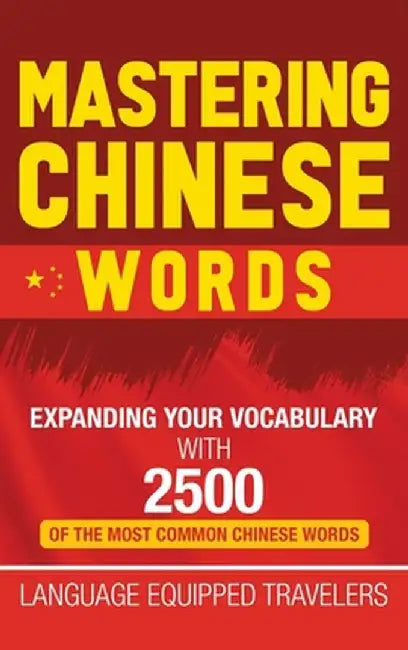 Mastering Chinese Words: Expanding Your Vocabulary with 2500 of the Most Common Chinese Words by Language Equipped Travelers