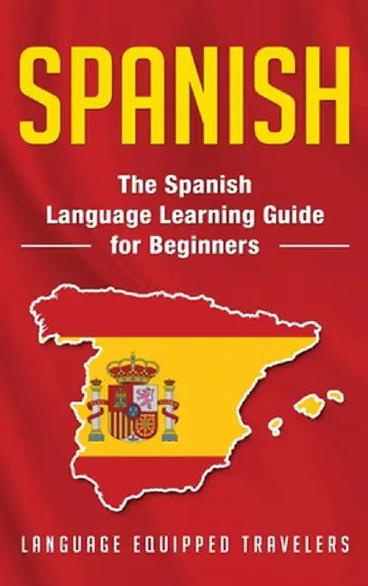 Spanish: The Spanish Language Learning Guide for Beginners by Language Equipped Travelers