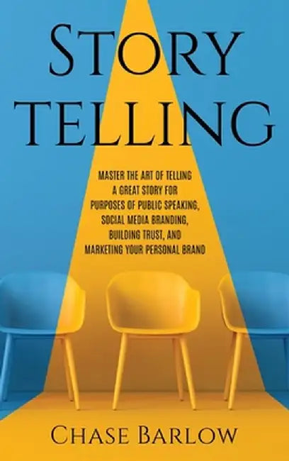 Storytelling: Master the Art of Telling a Great Story for Purposes of Public Speaking, Social Media Branding, Building Trust, and Ma by Chase Barlow